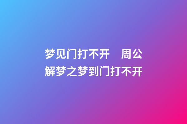 梦见门打不开　周公解梦之梦到门打不开
